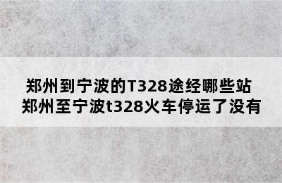 郑州到宁波的T328途经哪些站 郑州至宁波t328火车停运了没有